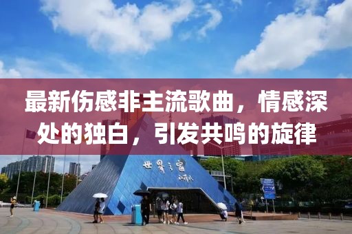 最新伤感非主流歌曲，情感深处的独白，引发共鸣的旋律