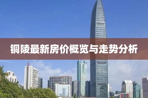 铜陵最新房价概览与走势分析