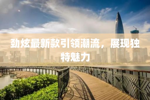 劲炫最新款引领潮流，展现独特魅力