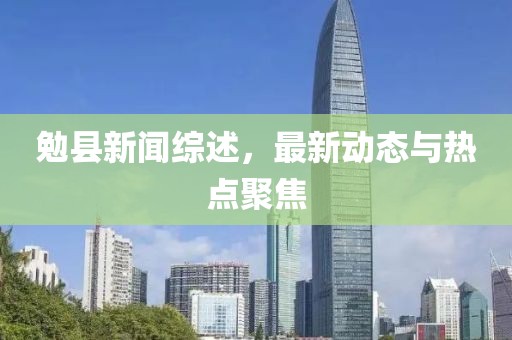 勉县新闻综述，最新动态与热点聚焦