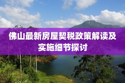 佛山最新房屋契税政策解读及实施细节探讨