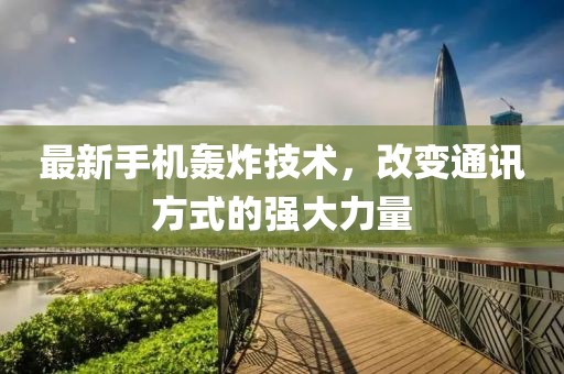 最新手机轰炸技术，改变通讯方式的强大力量