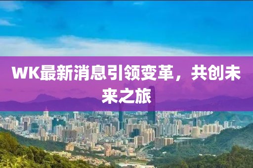 WK最新消息引领变革，共创未来之旅