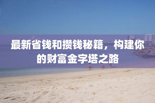 最新省钱和攒钱秘籍，构建你的财富金字塔之路