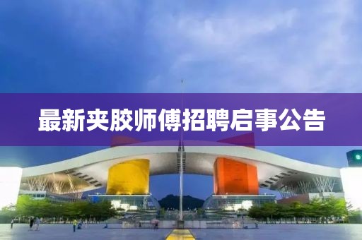 最新夹胶师傅招聘启事公告