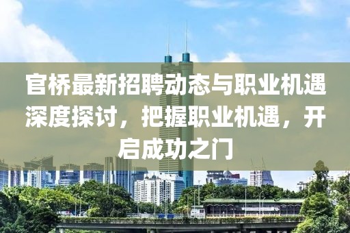 官桥最新招聘动态与职业机遇深度探讨，把握职业机遇，开启成功之门