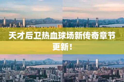 天才后卫热血球场新传奇章节更新！