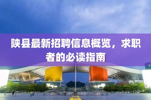 陕县最新招聘信息概览，求职者的必读指南