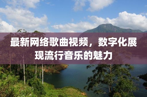 最新网络歌曲视频，数字化展现流行音乐的魅力