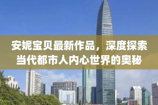 安妮宝贝最新作品，深度探索当代都市人内心世界的奥秘