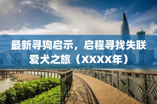 最新寻狗启示，启程寻找失联爱犬之旅（XXXX年）