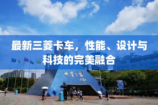 最新三菱卡车，性能、设计与科技的完美融合