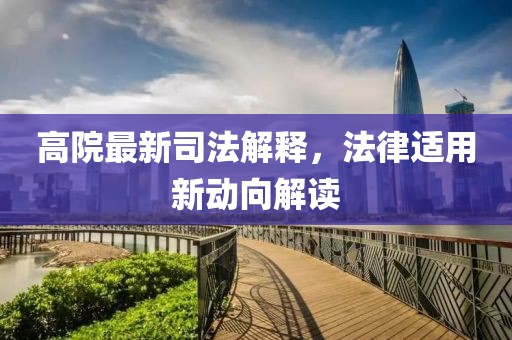 高院最新司法解释，法律适用新动向解读