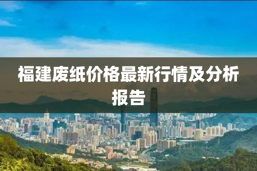 福建废纸价格最新行情及分析报告