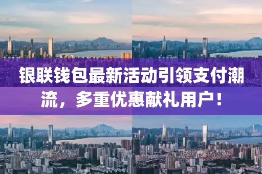 银联钱包最新活动引领支付潮流，多重优惠献礼用户！