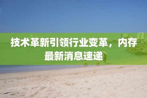技术革新引领行业变革，内存最新消息速递