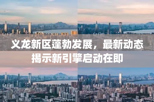 义龙新区蓬勃发展，最新动态揭示新引擎启动在即