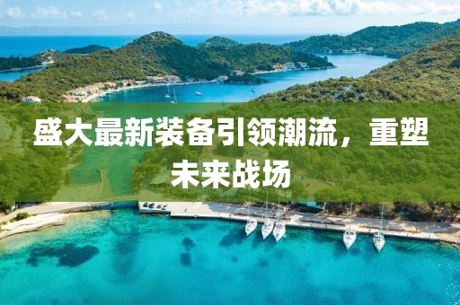 盛大最新装备引领潮流，重塑未来战场