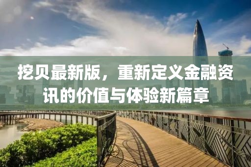 挖贝最新版，重新定义金融资讯的价值与体验新篇章