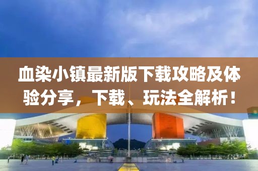 血染小镇最新版下载攻略及体验分享，下载、玩法全解析！