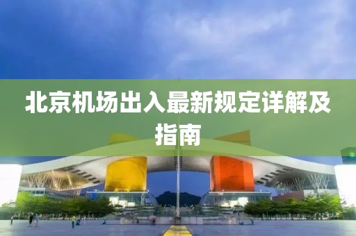 北京机场出入最新规定详解及指南