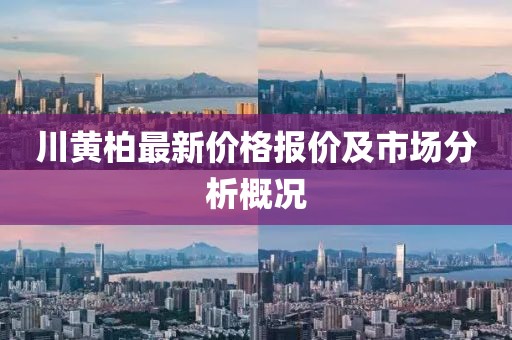 川黄柏最新价格报价及市场分析概况