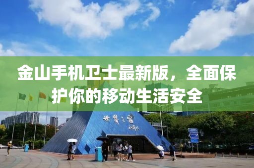 金山手机卫士最新版，全面保护你的移动生活安全
