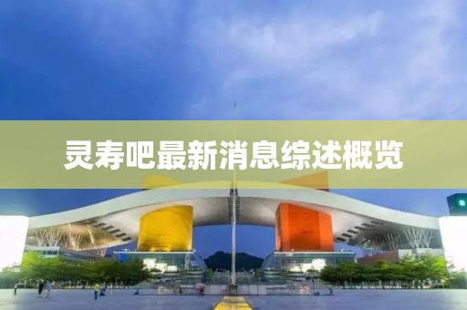 灵寿吧最新消息综述概览