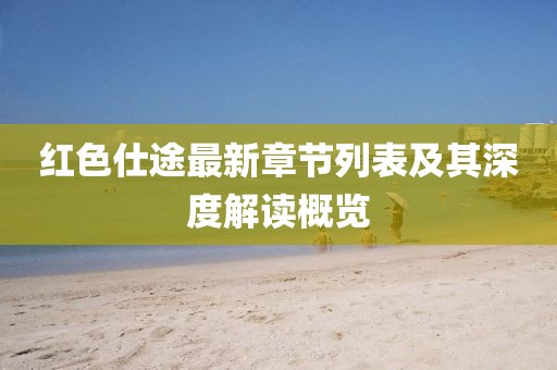 红色仕途最新章节列表及其深度解读概览