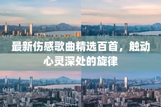 最新伤感歌曲精选百首，触动心灵深处的旋律