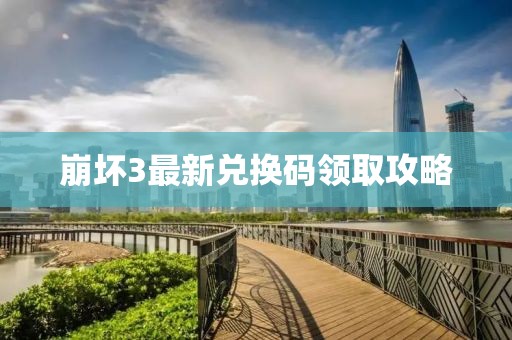 崩坏3最新兑换码领取攻略