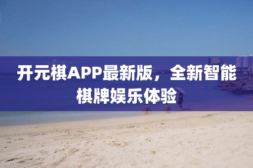 开元棋APP最新版，全新智能棋牌娱乐体验