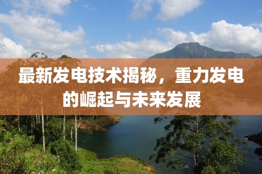 最新发电技术揭秘，重力发电的崛起与未来发展