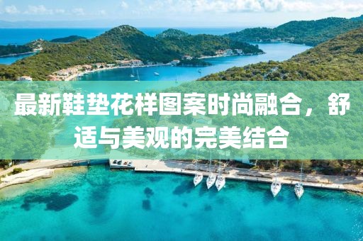 最新鞋垫花样图案时尚融合，舒适与美观的完美结合