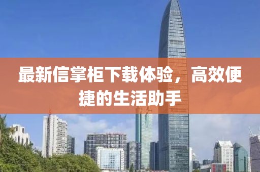 最新信掌柜下载体验，高效便捷的生活助手