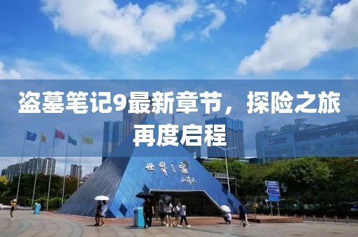 盗墓笔记9最新章节，探险之旅再度启程
