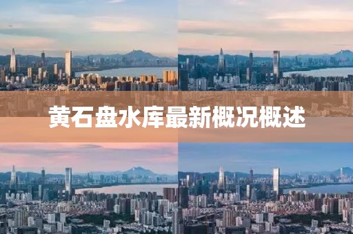 黄石盘水库最新概况概述