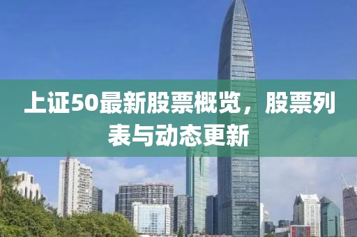 上证50最新股票概览，股票列表与动态更新