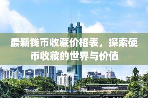 最新钱币收藏价格表，探索硬币收藏的世界与价值