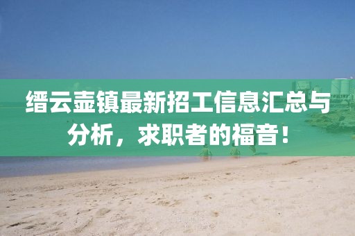 缙云壶镇最新招工信息汇总与分析，求职者的福音！