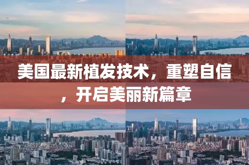 美国最新植发技术，重塑自信，开启美丽新篇章