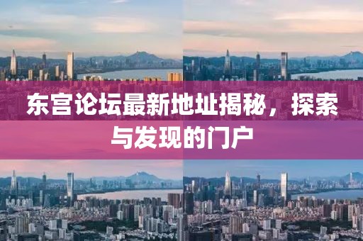 东宫论坛最新地址揭秘，探索与发现的门户