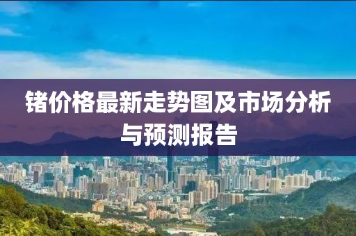 锗价格最新走势图及市场分析与预测报告