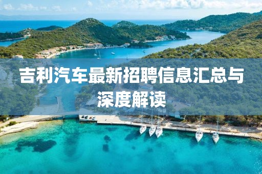 吉利汽车最新招聘信息汇总与深度解读
