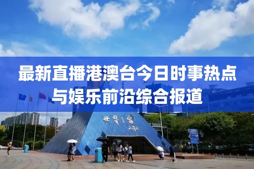 最新直播港澳台今日时事热点与娱乐前沿综合报道