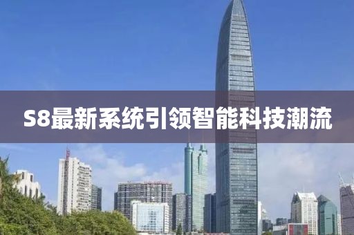 S8最新系统引领智能科技潮流