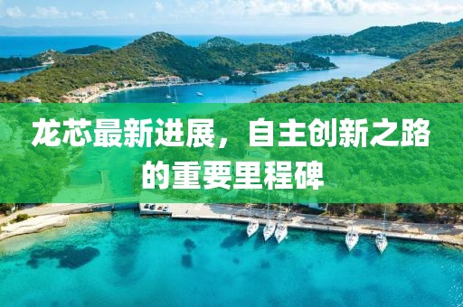 龙芯最新进展，自主创新之路的重要里程碑