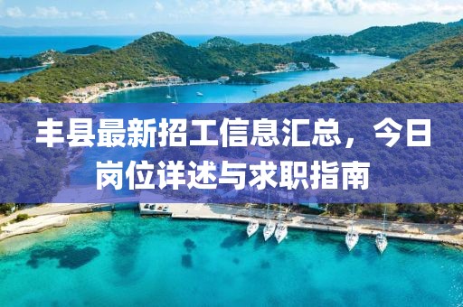 丰县最新招工信息汇总，今日岗位详述与求职指南