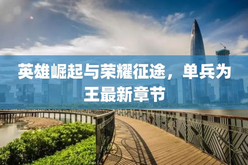 英雄崛起与荣耀征途，单兵为王最新章节