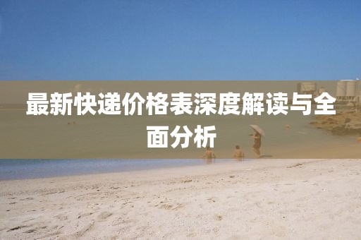 最新快递价格表深度解读与全面分析